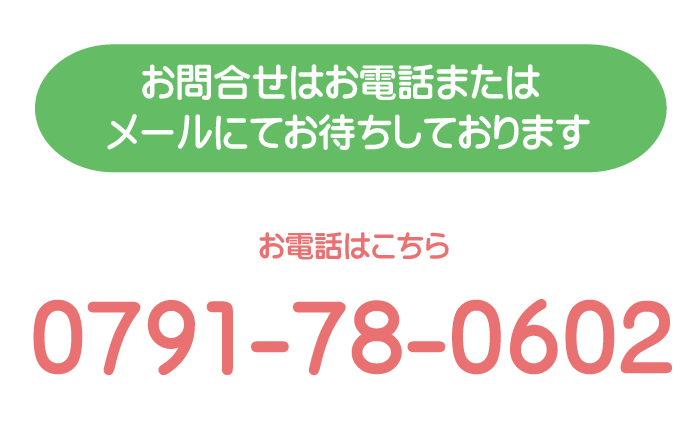 お問合せはお電話またはメールにて お待ちしております お電話はこちら0791-78-0602 